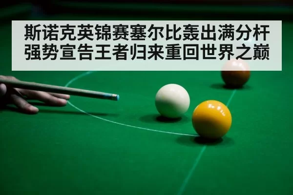 斯诺克英锦赛塞尔比轰出满分杆强势宣告王者归来重回世界之巅